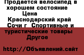 Продается велосипед в хорошем состояние  › Цена ­ 5 500 - Краснодарский край, Сочи г. Спортивные и туристические товары » Другое   
